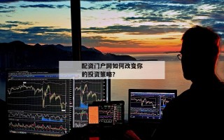 配资门户网如何改变你的投资策略？