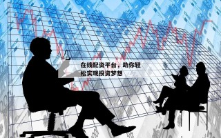 在线配资平台，助你轻松实现投资梦想