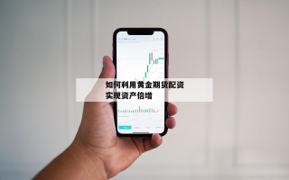 如何利用黄金期货配资实现资产倍增