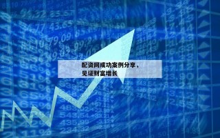配资网成功案例分享，见证财富增长