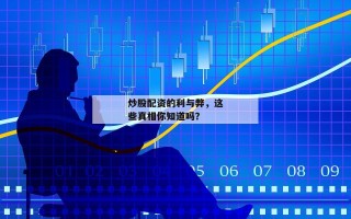 炒股配资的利与弊，这些真相你知道吗？