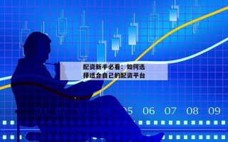配资新手必看：如何选择适合自己的配资平台