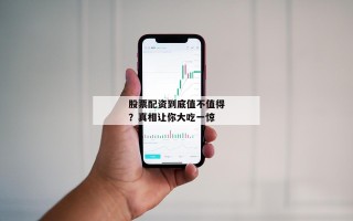 股票配资到底值不值得？真相让你大吃一惊