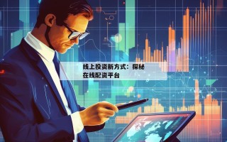 线上投资新方式：探秘在线配资平台