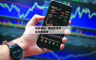 深度揭秘：最佳配资平台选购指南