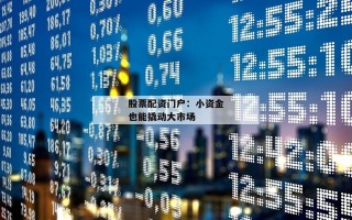 股票配资门户：小资金也能撬动大市场