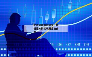 配资成功案例分享：他们是如何实现财富自由的