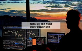 股票配资：普通投资者走向财富自由的捷径