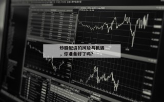 炒股配资的风险与机遇，你准备好了吗？