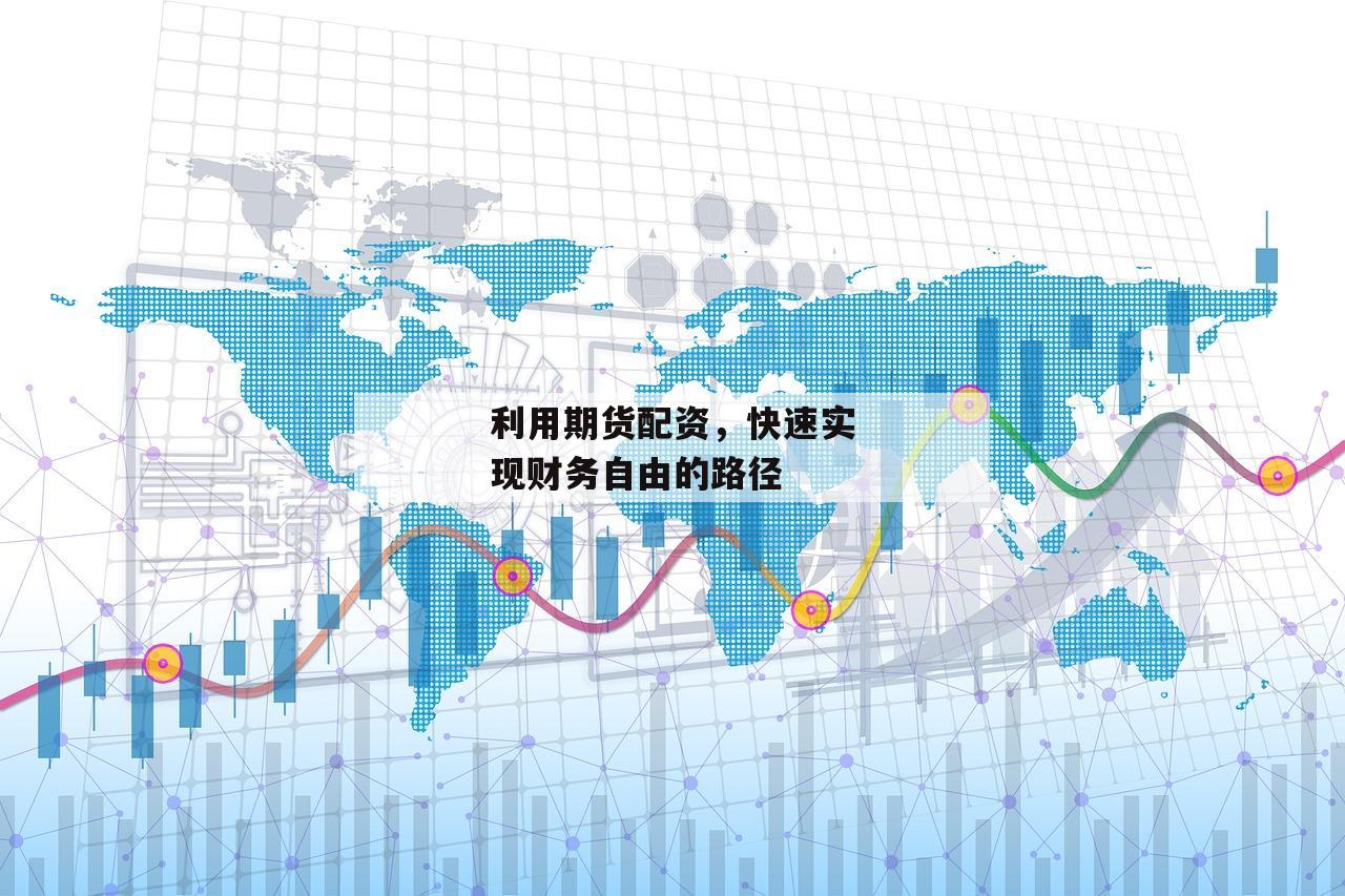 利用期货配资，快速实现财务自由的路径-第1张图片-泓川证券