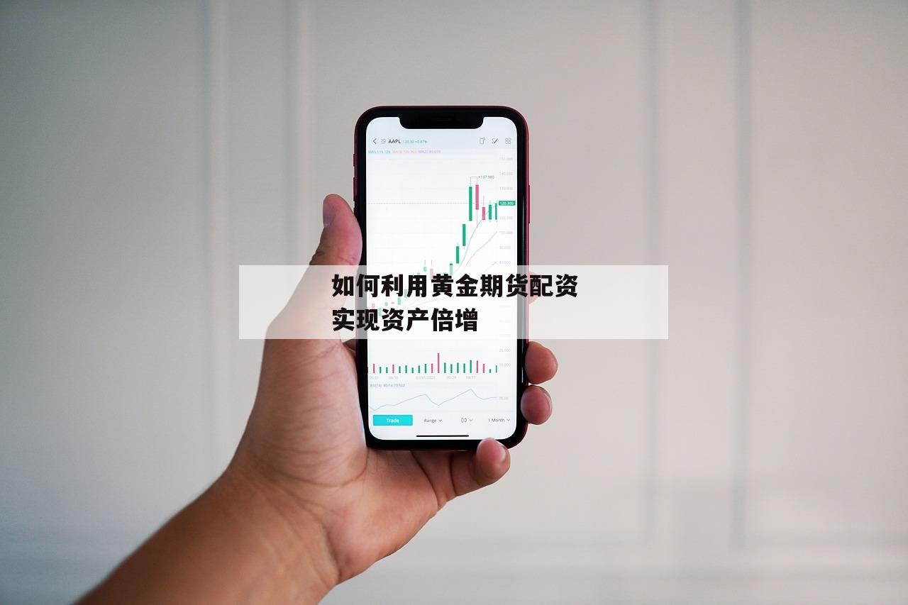如何利用黄金期货配资实现资产倍增-第1张图片-泓川证券