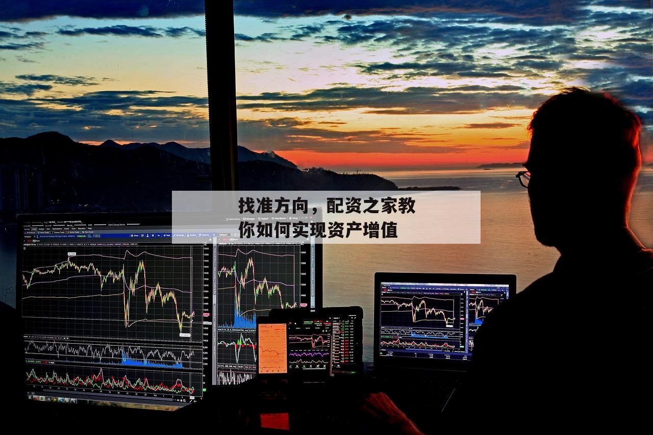 找准方向，配资之家教你如何实现资产增值-第1张图片-泓川证券
