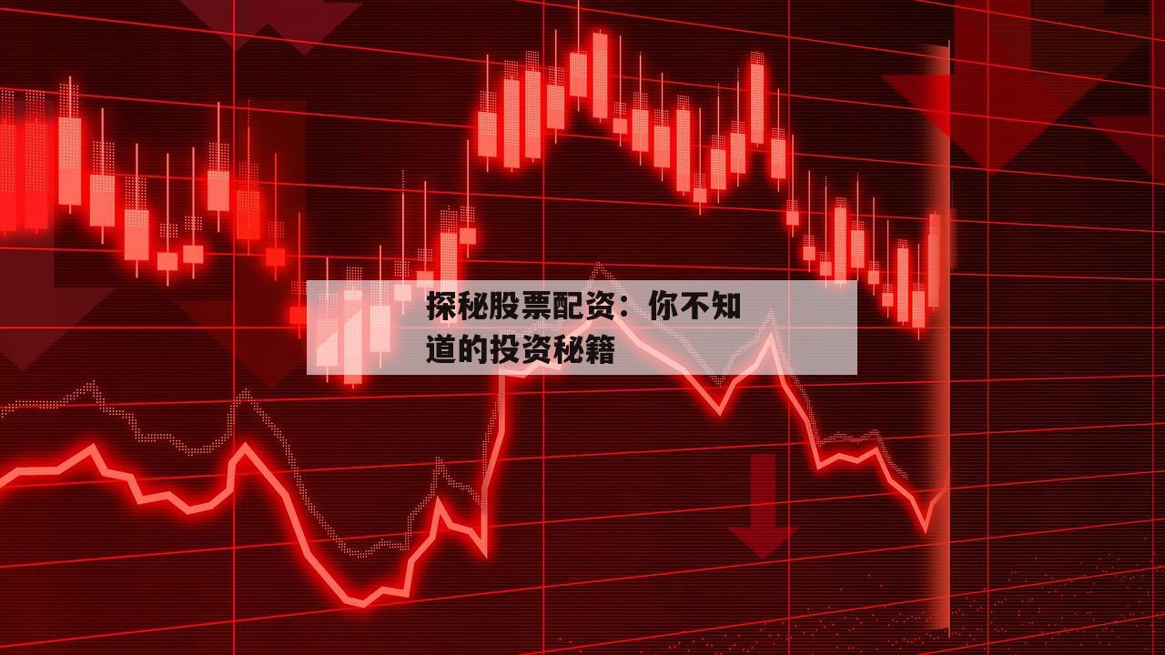 探秘股票配资：你不知道的投资秘籍-第1张图片-泓川证券