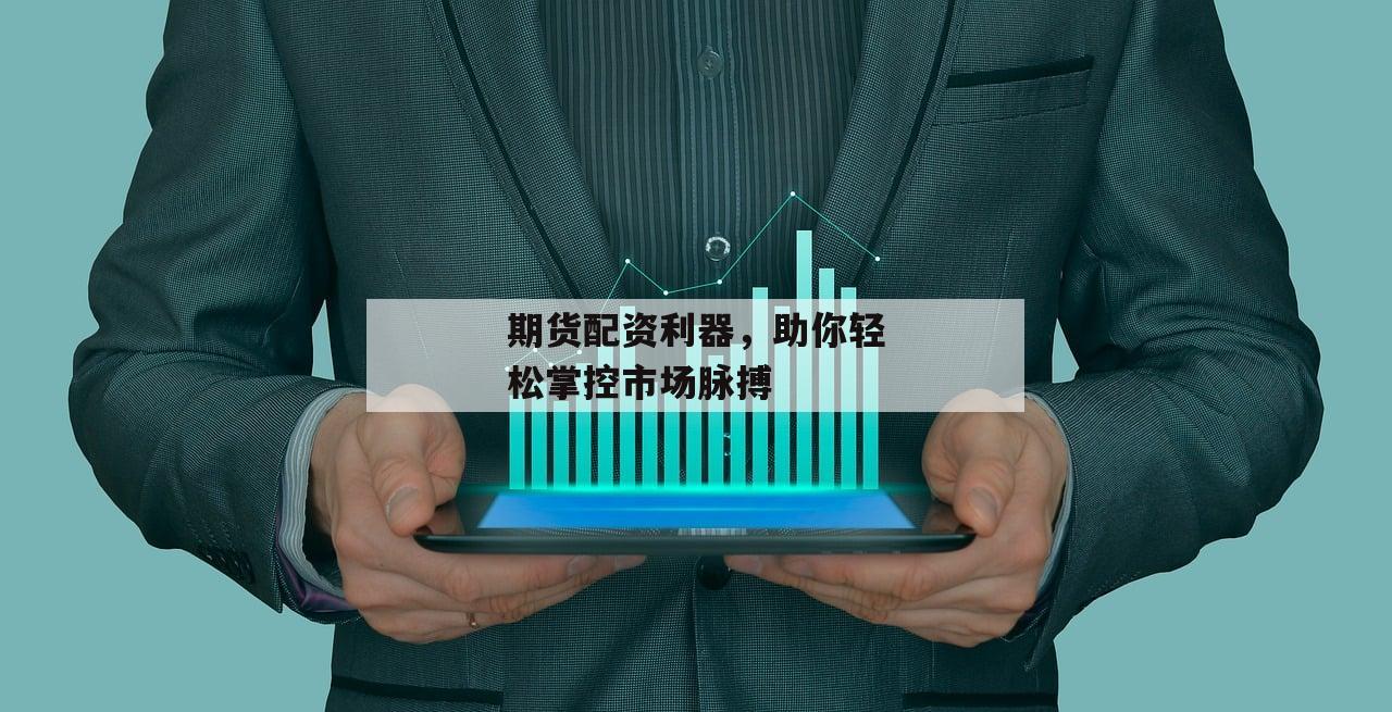 期货配资利器，助你轻松掌控市场脉搏-第1张图片-泓川证券