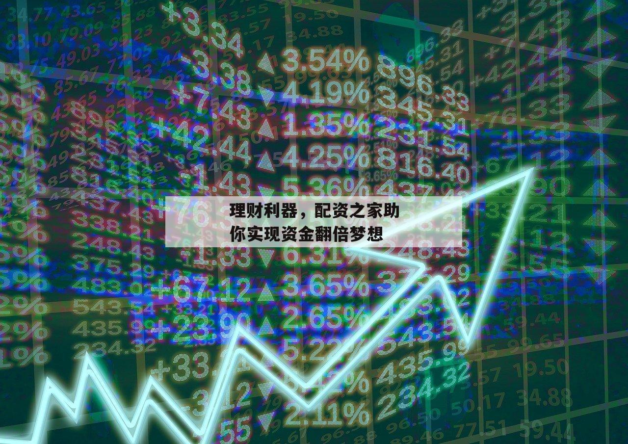 理财利器，配资之家助你实现资金翻倍梦想-第1张图片-泓川证券