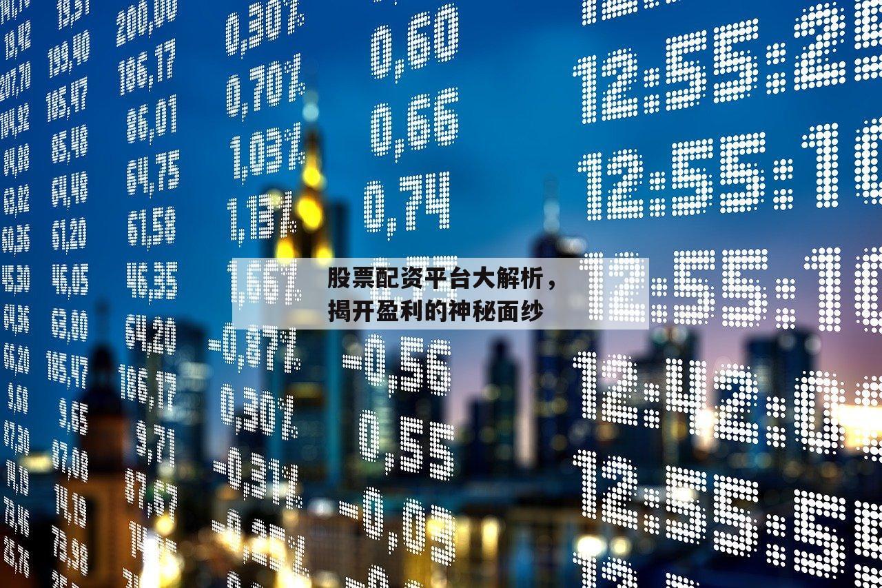 股票配资平台大解析，揭开盈利的神秘面纱-第1张图片-泓川证券