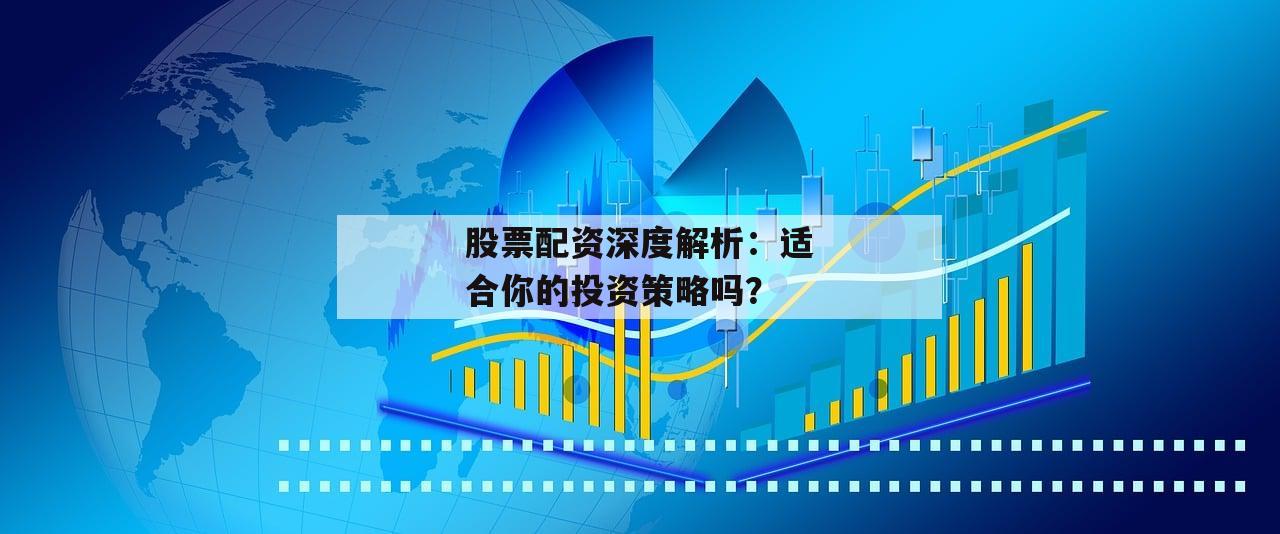 股票配资深度解析：适合你的投资策略吗？-第1张图片-泓川证券