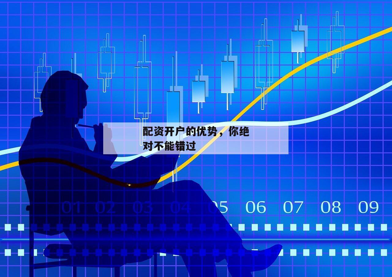配资开户的优势，你绝对不能错过-第1张图片-泓川证券