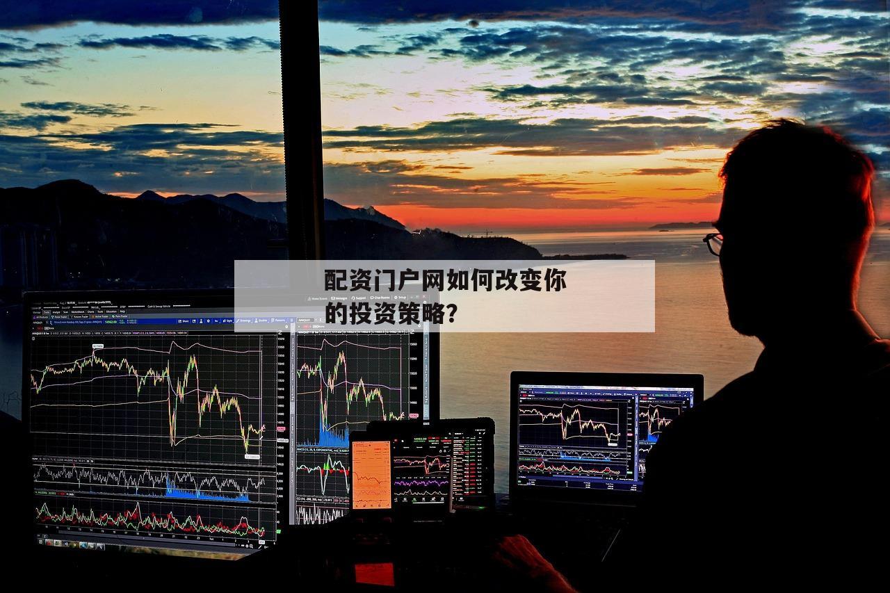 配资门户网如何改变你的投资策略？-第1张图片-泓川证券