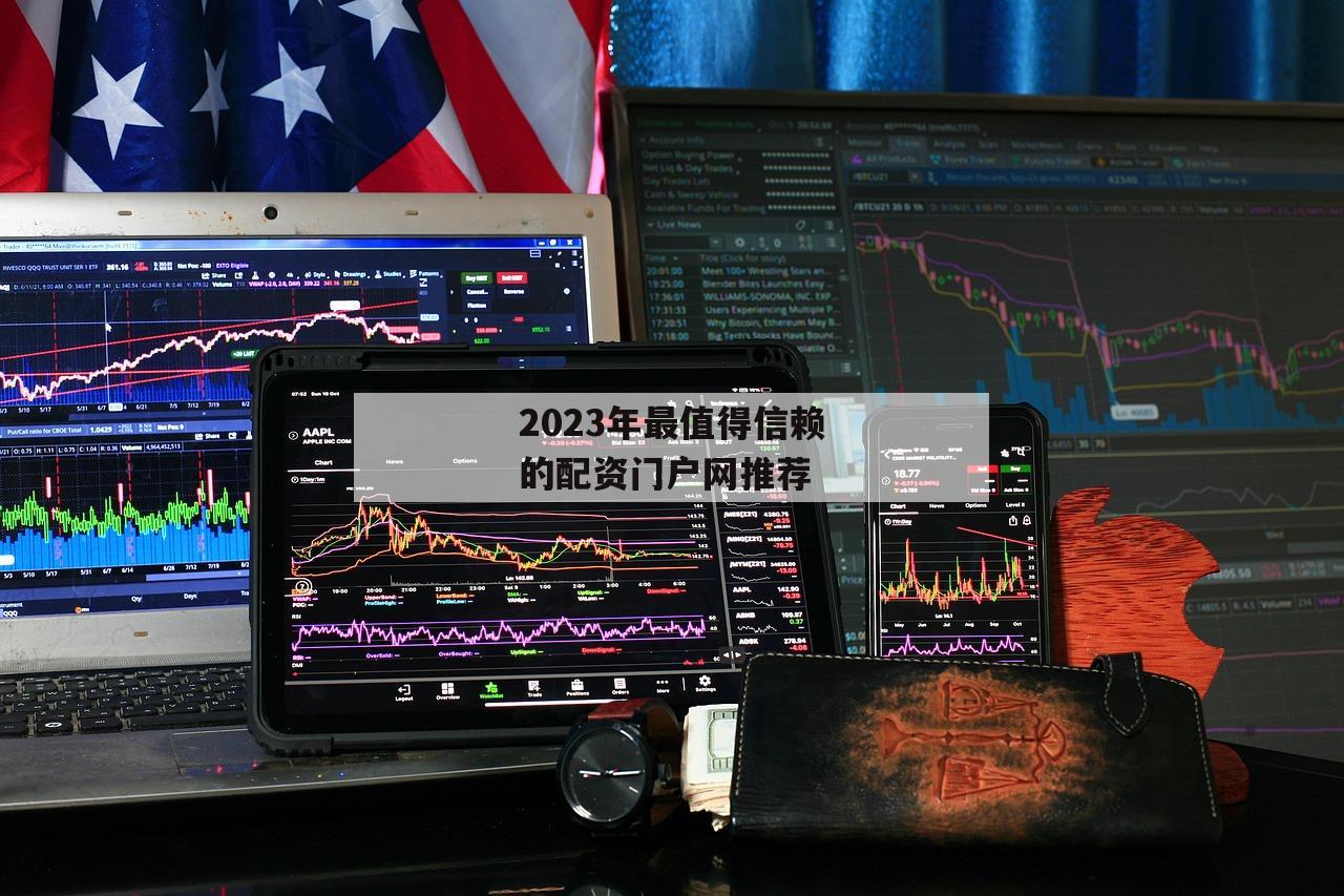 2023年最值得信赖的配资门户网推荐-第1张图片-泓川证券