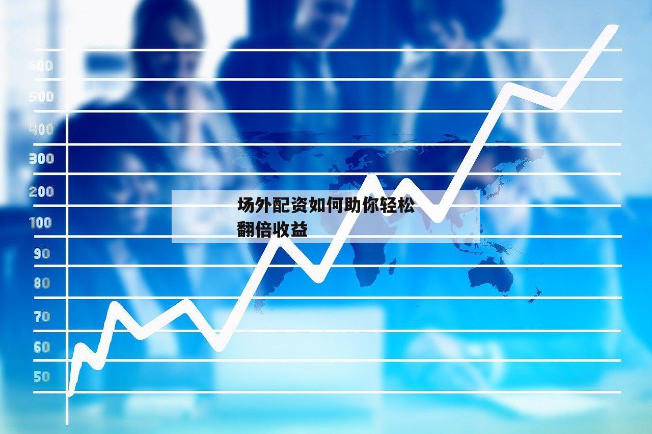 场外配资如何助你轻松翻倍收益-第1张图片-泓川证券