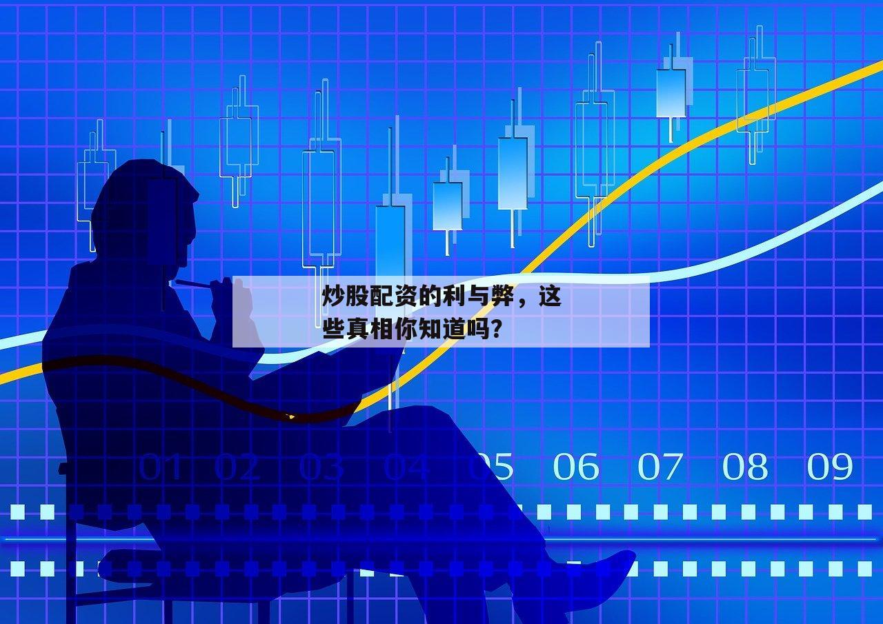 炒股配资的利与弊，这些真相你知道吗？-第1张图片-泓川证券