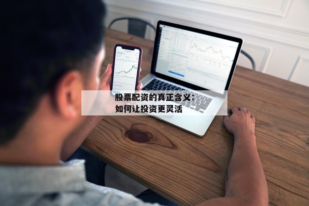 股票配资的真正含义：如何让投资更灵活-第1张图片-泓川证券