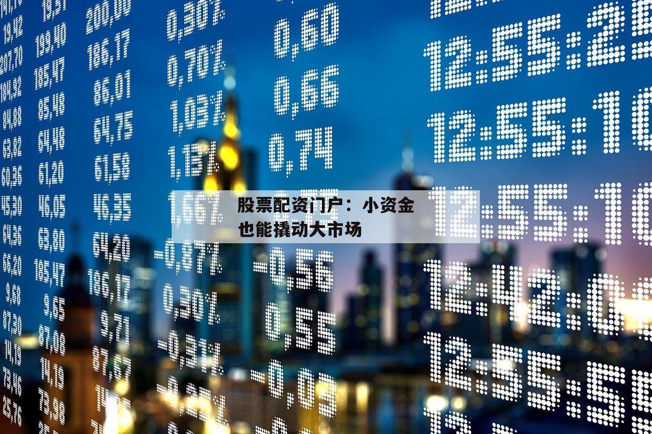 股票配资门户：小资金也能撬动大市场-第1张图片-泓川证券