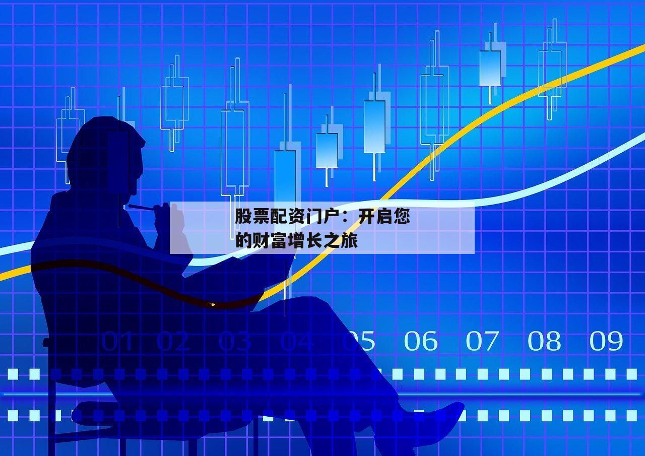 股票配资门户：开启您的财富增长之旅-第1张图片-泓川证券